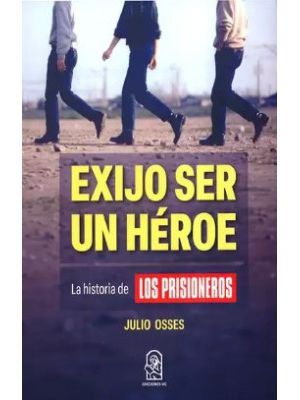 Exijo Ser Un Heroe La Historia De Los Prisioneros