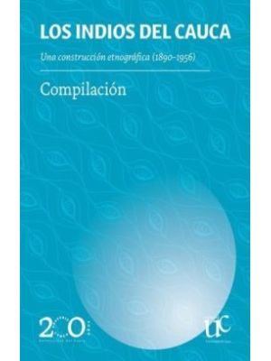 Los Indios Del Cauca Una Construccion Etnografica (1890-1956)