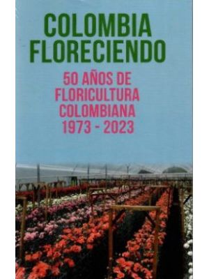 Colombia Floreciendo 50 AÑos De Floricultura Colombiana (1973- 2023)