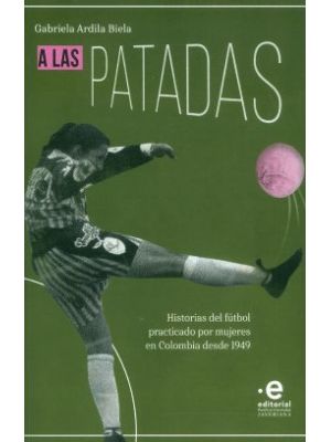 A Las Patadas Historia De Futbol Practicado Por Mujeres En Colombia Desde 1949