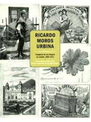 Ricardo Moros Urbina Imagenes De Una Bogota En Cambio 1882 1911