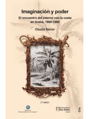 Imaginacion Y Poder El Encuentro Del Interior Con La Costa En Uraba, 1900-1960