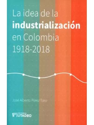 La Idea De La Industrializacion En Colombia 1918-2018