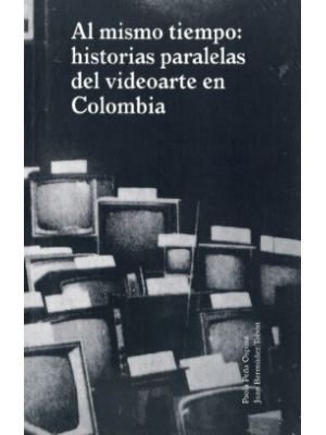 Al Mismo Tiempo Historias Paralelas Del Videoarte En Colombia