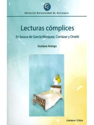 Lecturas Complices En Busca De Garcia Marquez Cortazar Y Onetti