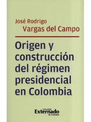 Origen Y Construccion Del Regimen Presidencial En Colombia