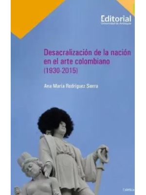 Desacralizacion De La Nacion En El Arte Colombiano 1930-2015