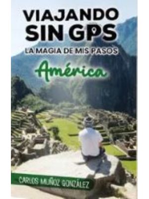 Viajando Sin Gps AmÉrica La Magia De Mis Pasos